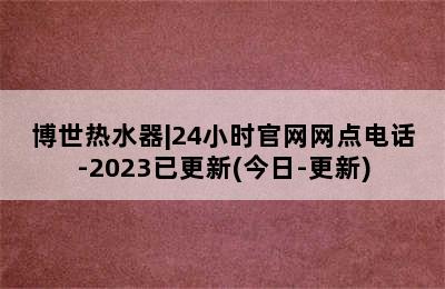 博世热水器|24小时官网网点电话-2023已更新(今日-更新)